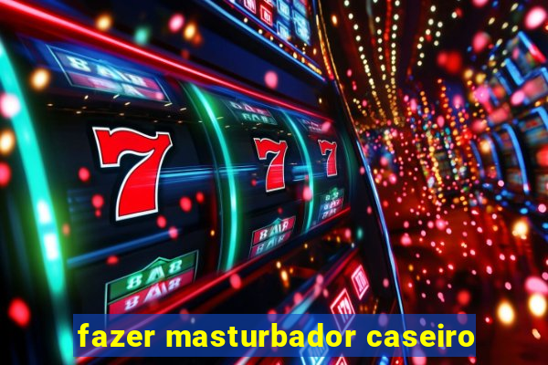 fazer masturbador caseiro